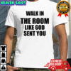 Walk in the room like God sent you Christian shirt