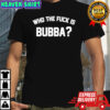 Who the fuck is bubba shirt