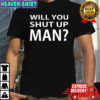 Will You Shut Up Man shirt