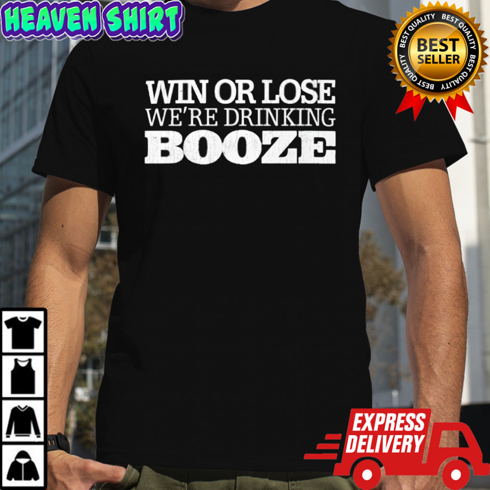 Win or lose we’re drinking booze shirt