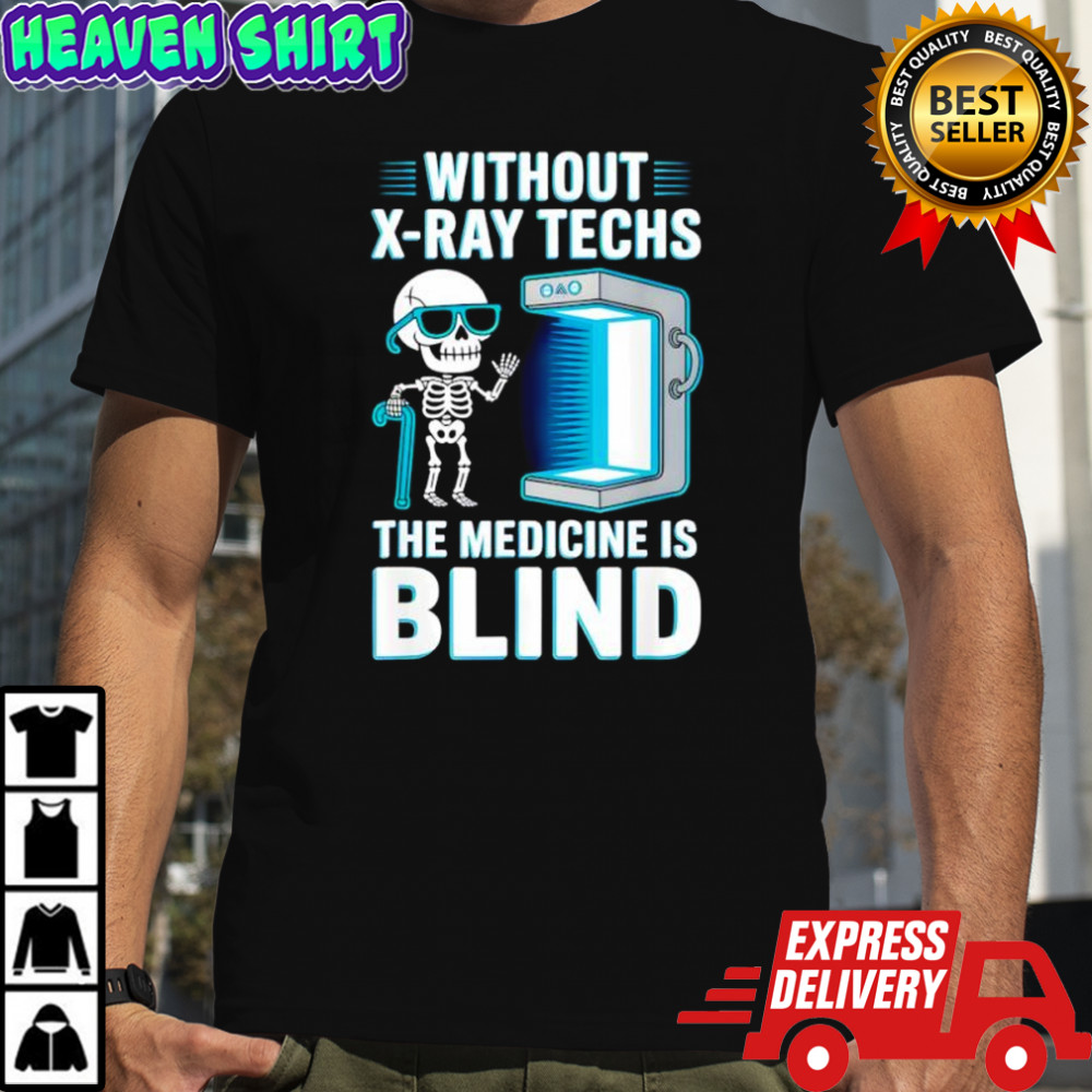 Without X-Ray Techs The Medicine is Blind Radiology Humor shirt