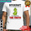 Xmas Grinch bitchcraft the art of pissing people off by telling them the truth shirt
