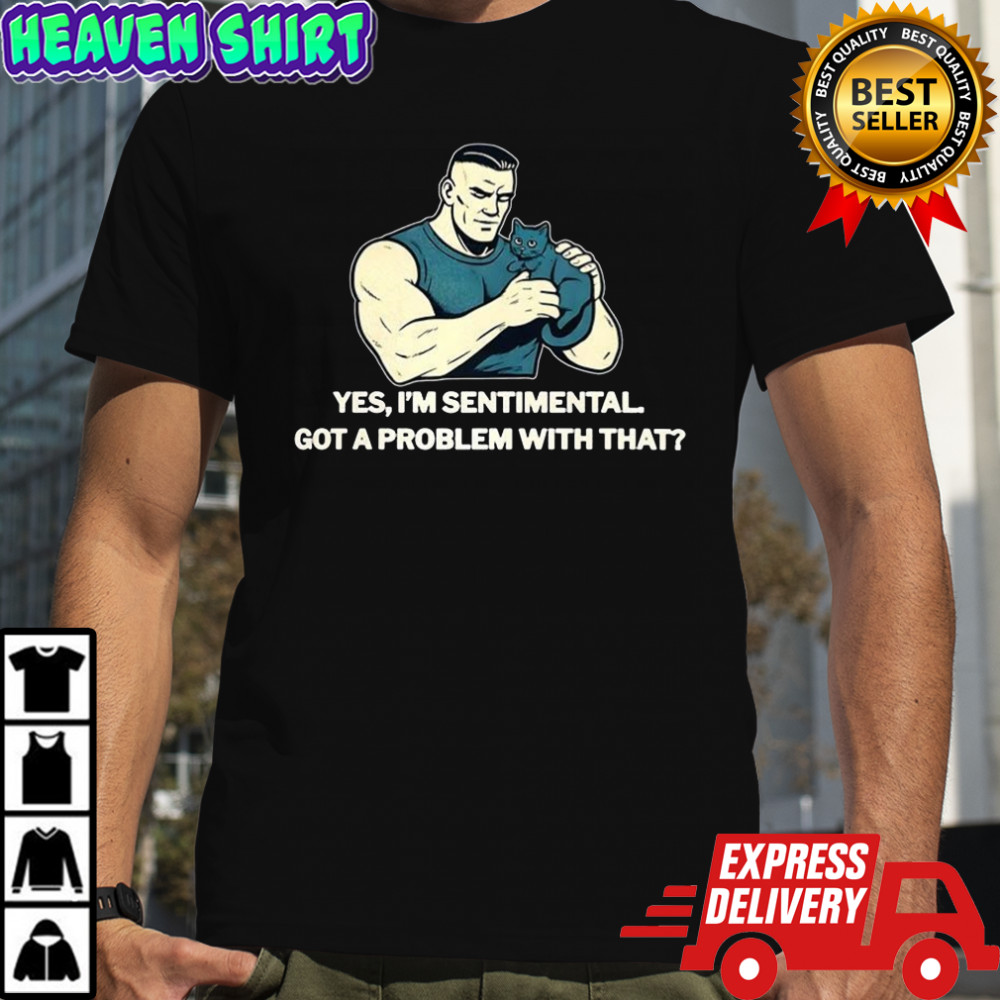 Yes I’m sentimental got a problem with that cat lover shirt