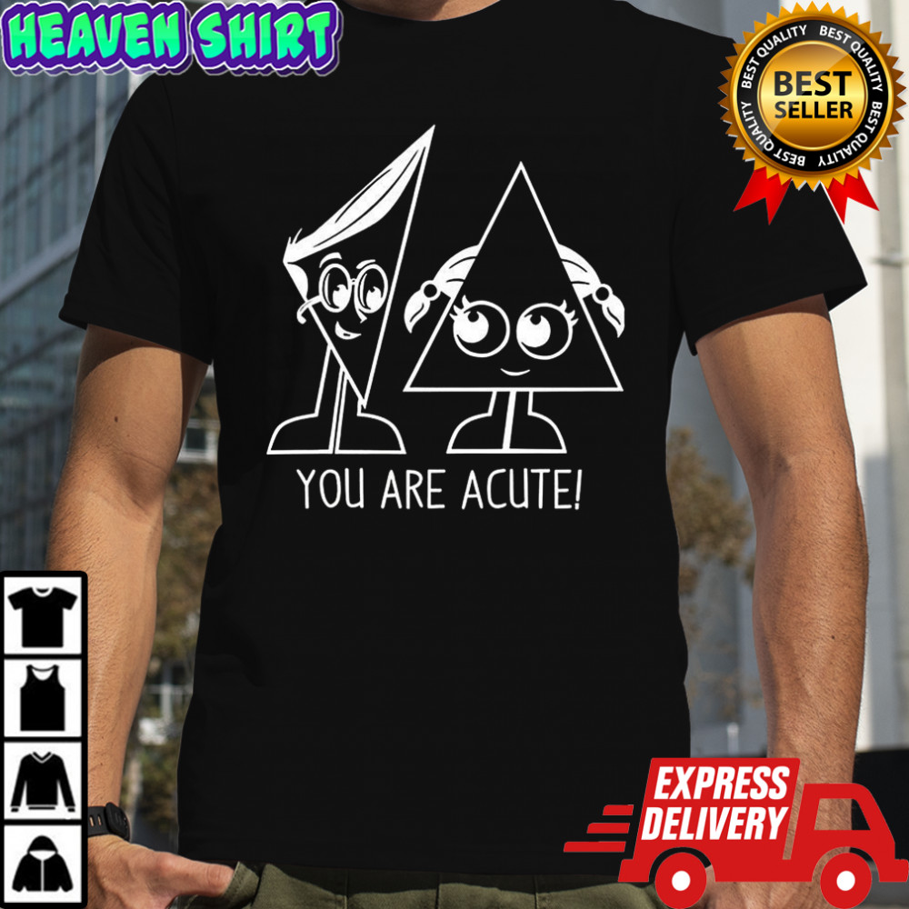 You are acute triangle shirt