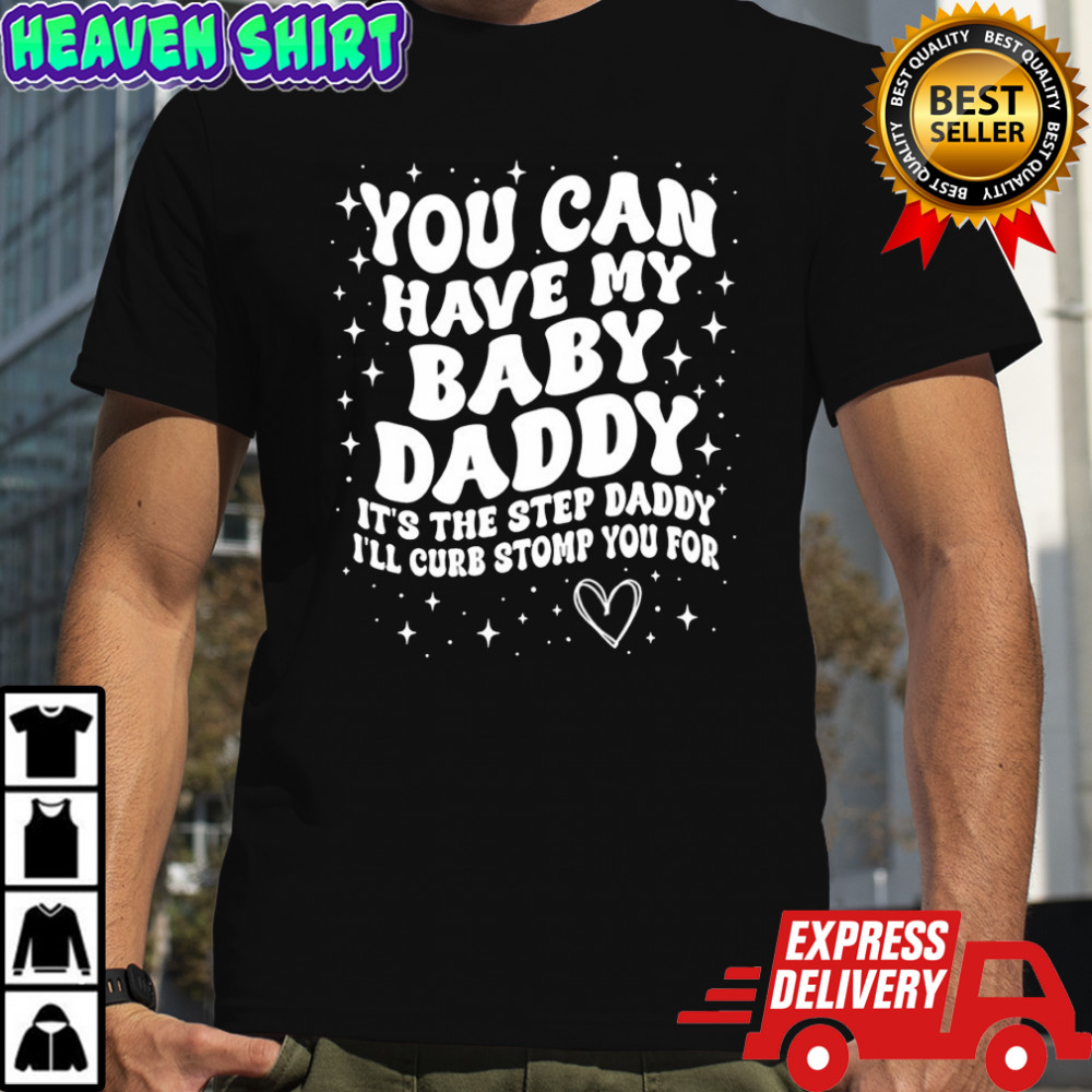 You can have my baby daddy it’s the step daddy I’ll curb stomp you for shirt