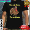 You only like me for my breasts turkey Thanksgiving shirt