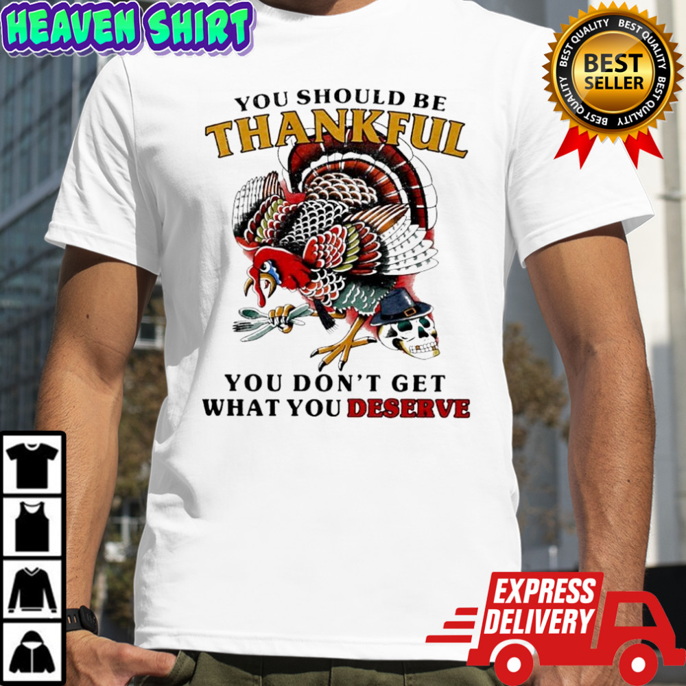 You should be thankful you don’t get what you deserve turkey skull shirt