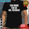 You work for us Mr President shirt