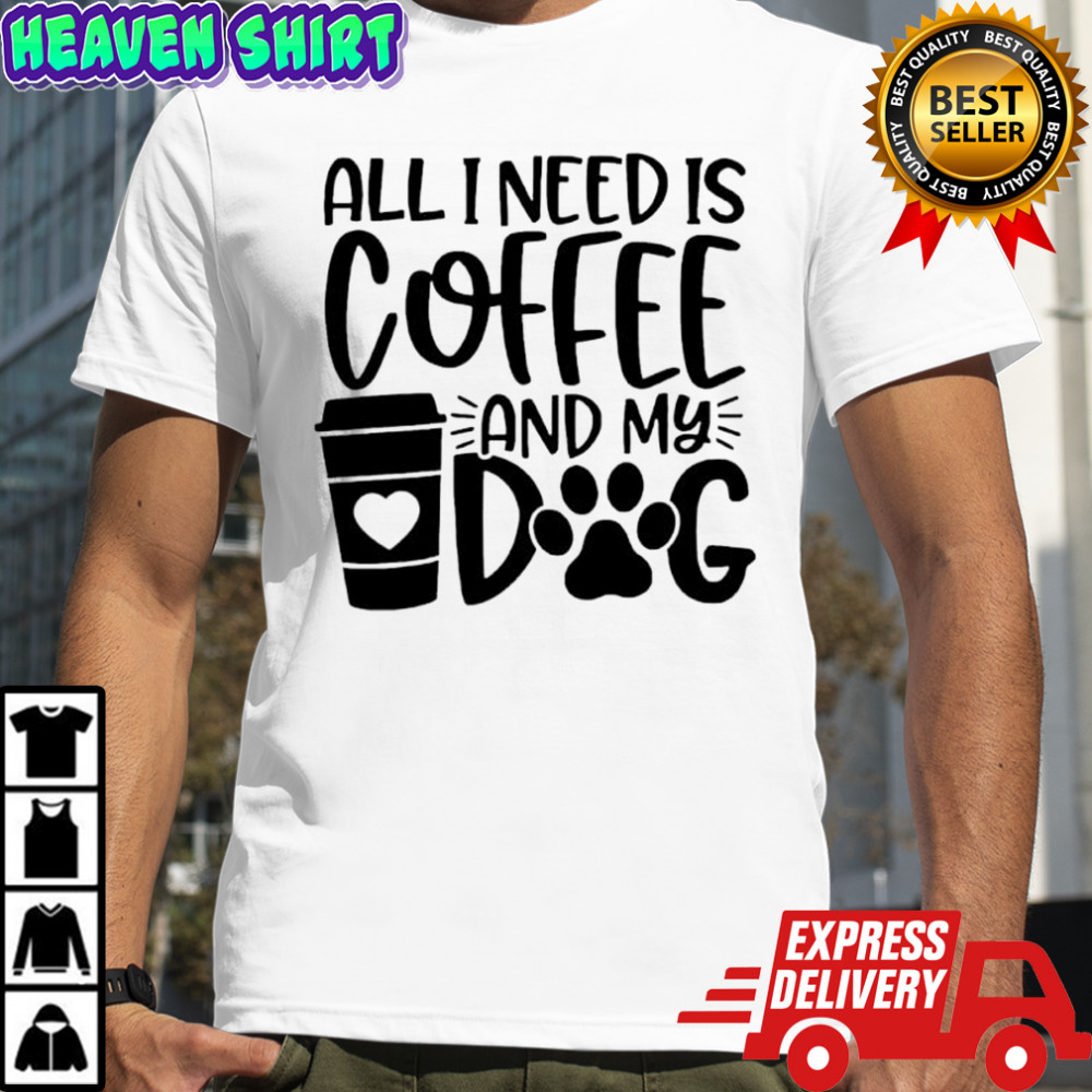 All I Need Is Coffee and My Dog shirt