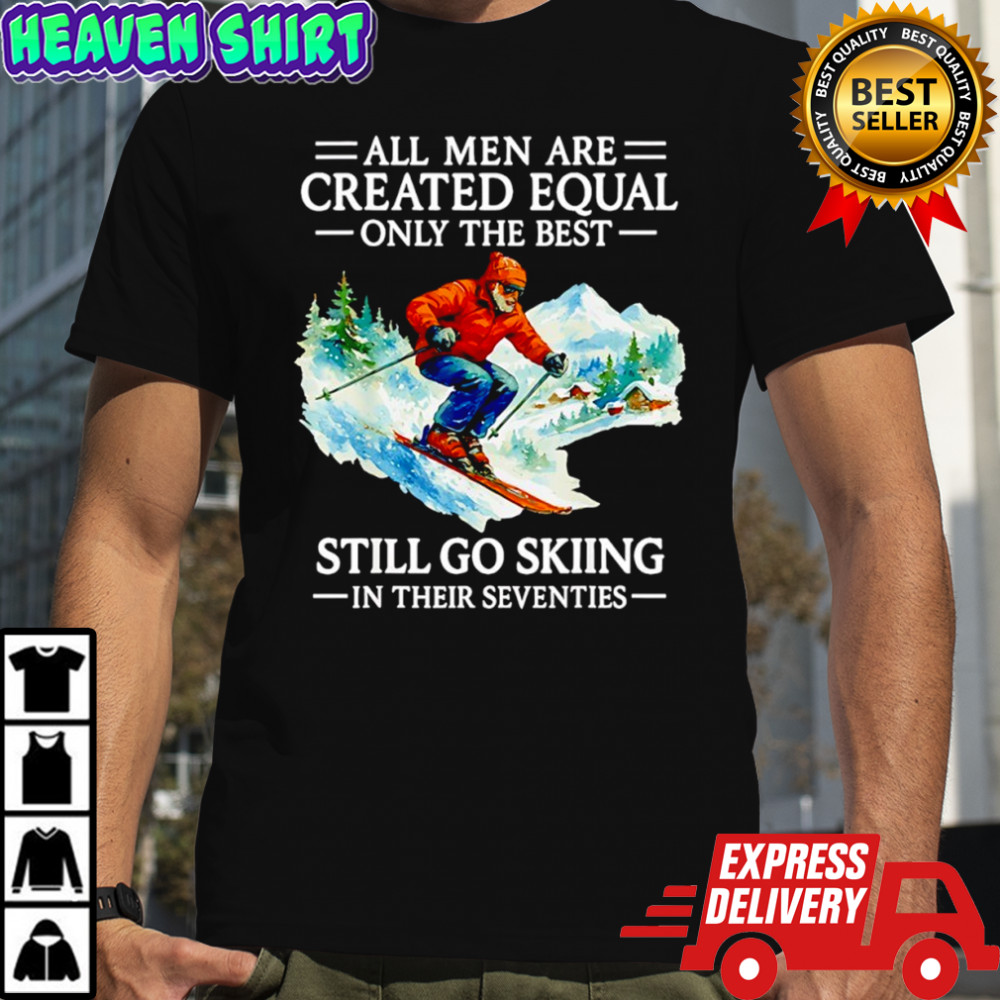 All men are created equal only the best still go skiing in their seventies shirt