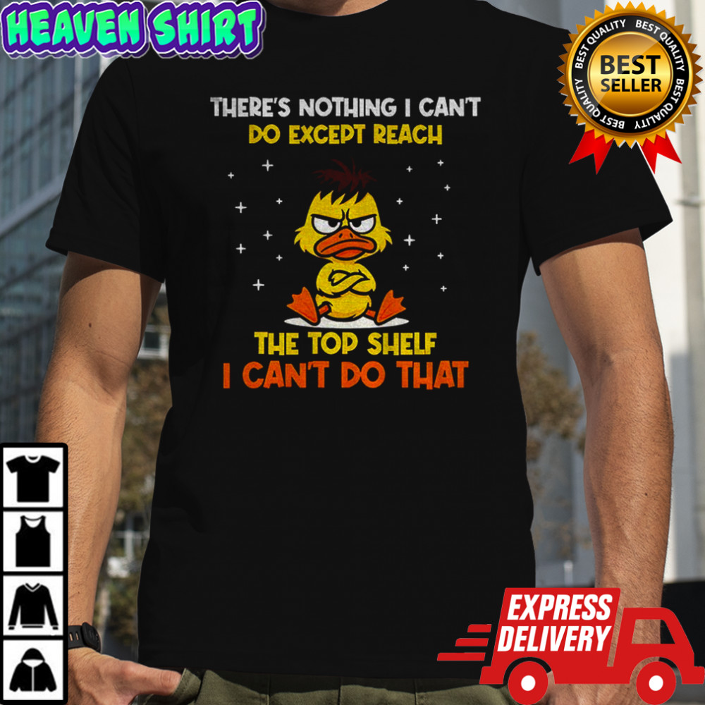 Angry duck there’s nothing I can’t do except reach the top shelf I can’t do that shirt