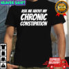 Ask me about my chronic constipation T-shirt
