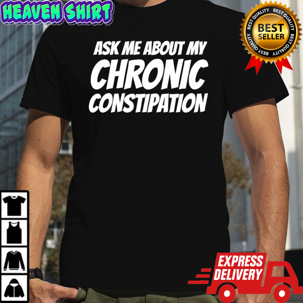 Ask me about my chronic constipation T-shirt
