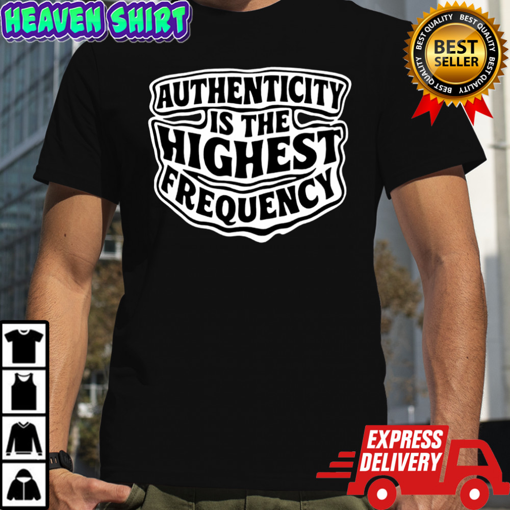 Authenticity Is The Highest Frequency shirt