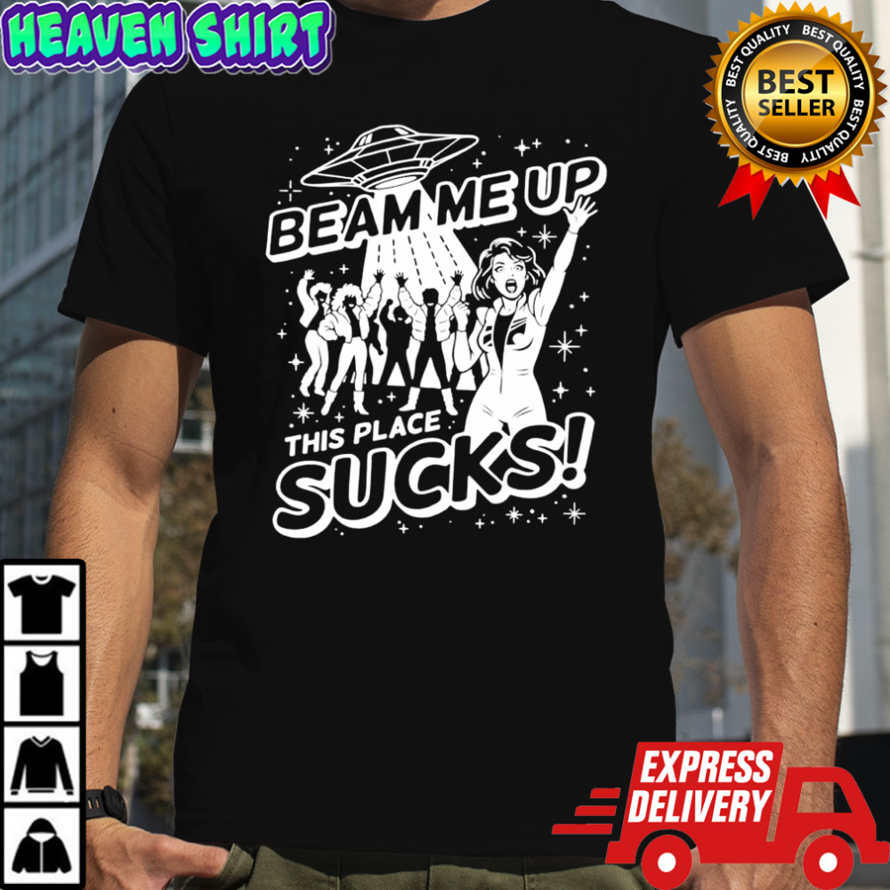 Beam me up this place sucks UFO shirt