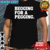 Begging for a pegging funny letter shirt