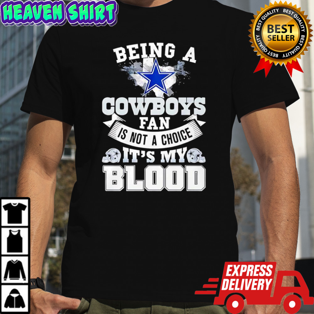 Being a Dallas Cowboys fan is not a choice it’s my blood shirt