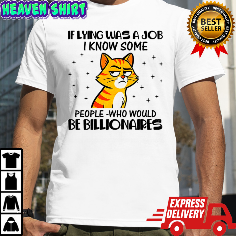 Cat if lying was a job I know some people who would be billionaires shirt