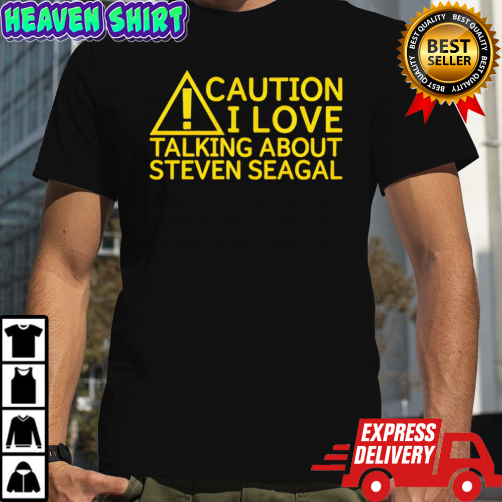 Caution I Love Talking About Steven Seagal Shirt