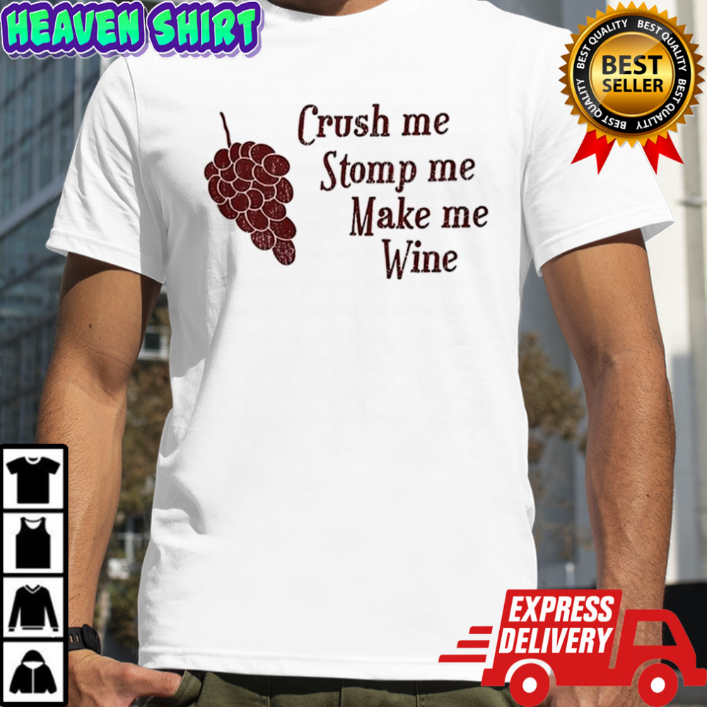 Crush me stomp me make me wine shirt