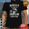 Dallas Cowboy Nobody is perfect but if you are Cowboys fan you’re pretty damn close skull shirt