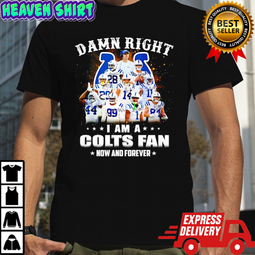 Damn right i am a Indianapolis Colts NFL team fan now & forever shirt