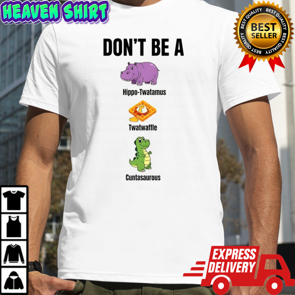 Don’t be a hippo-twatamus twatwaffle cuntasaurous shirt