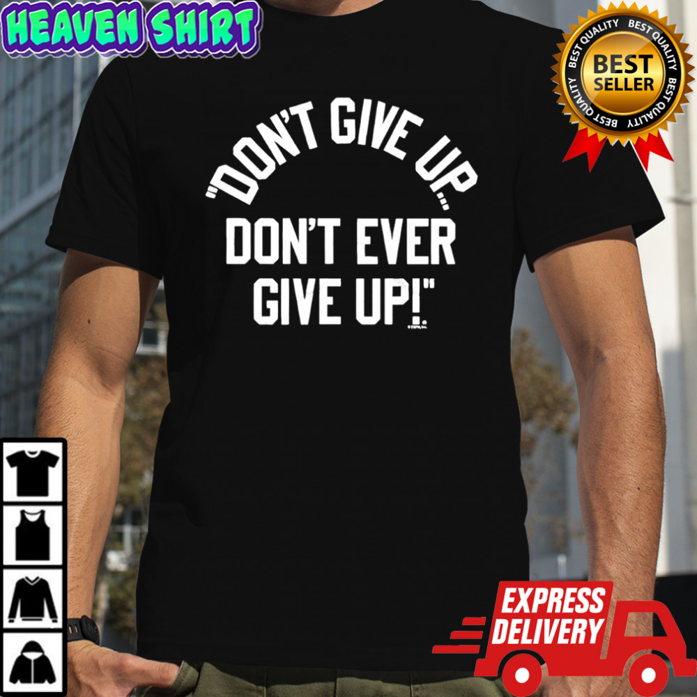 Don’t Give Up Don’t Ever Give Up shirt