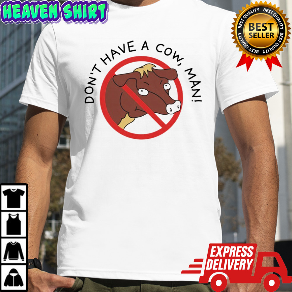 Don’t Have A Cow Man shirt