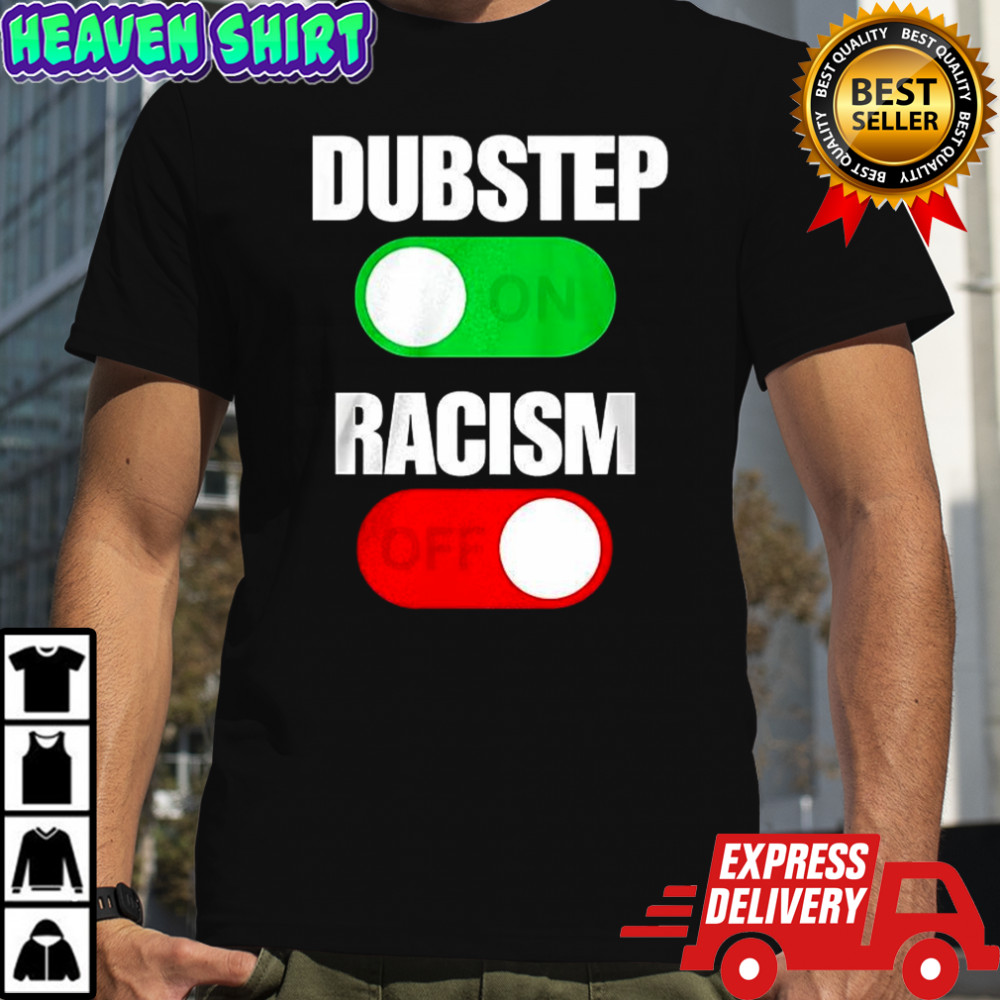 Dubstep on racism off shirt