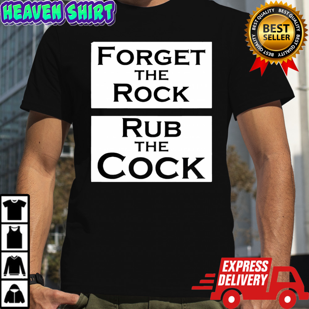 Forget the rock rub the cock meme shirt