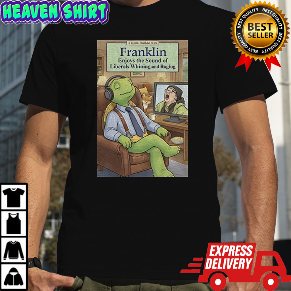 Franklin enjoys liberals whining shirt