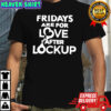 Fridays are for love after lockup shirt