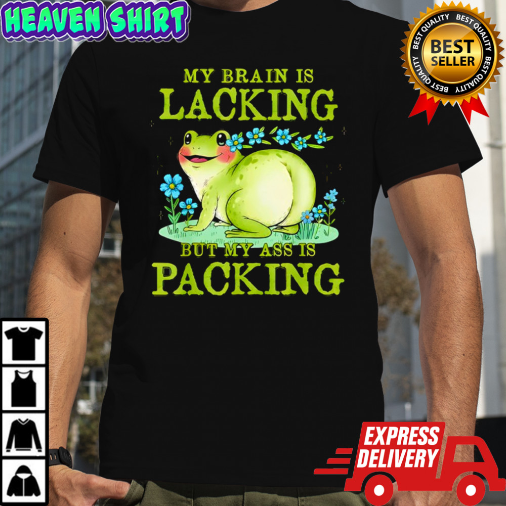 Frog My Brain is Lacking But My Ass is Packing Shirt