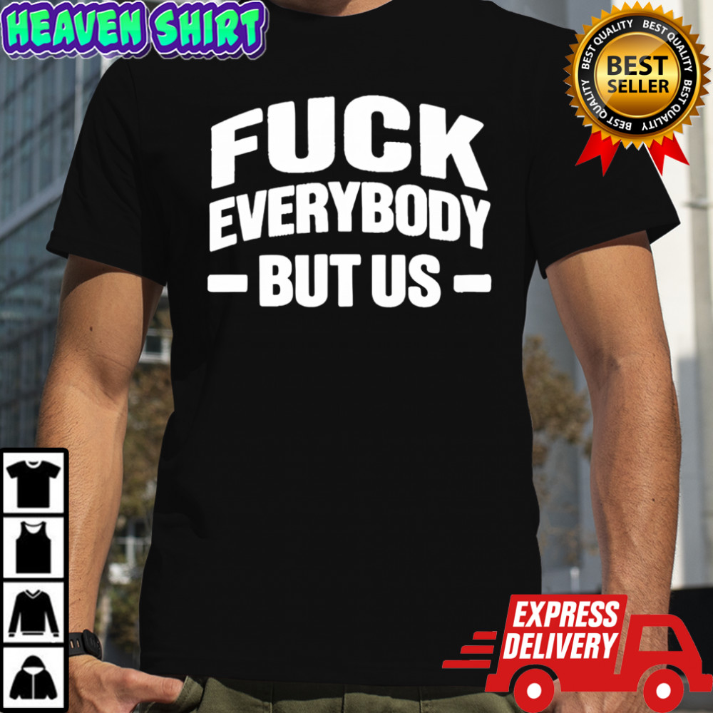 Fuck Everybody But Us 2026 Shirt