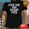 Fuck you you fuckin fuck shirt