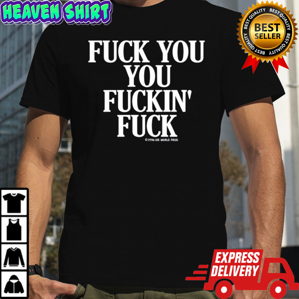 Fuck you you fuckin fuck shirt