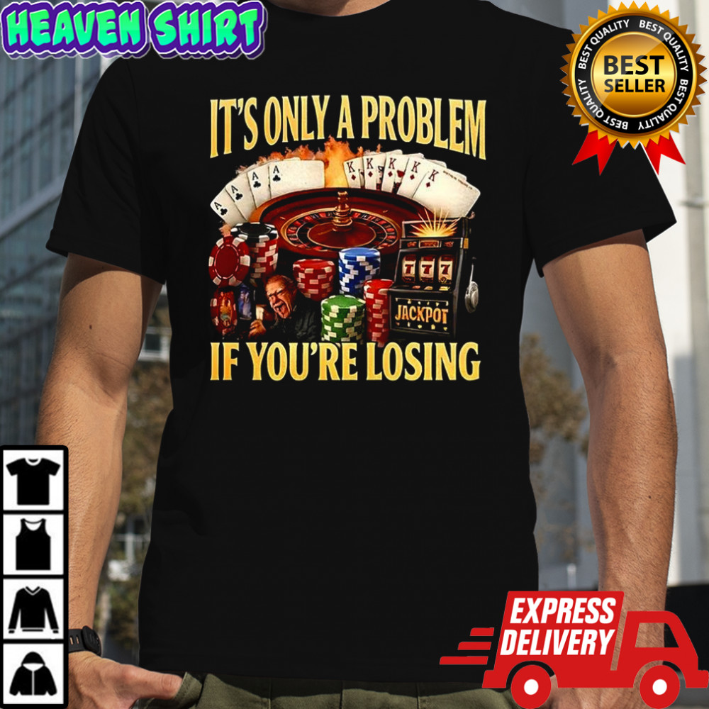 Gambling It’s only a problem if you losing casino caricature shirt