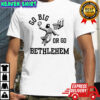 Go Big Or Go Bethlehem Shirt