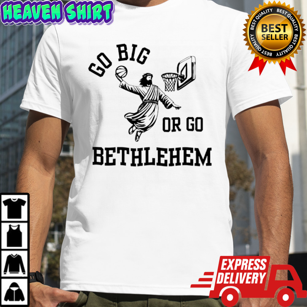Go Big Or Go Bethlehem Shirt