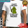 Grinch i slept like shit so today i will be choosing violence shirt
