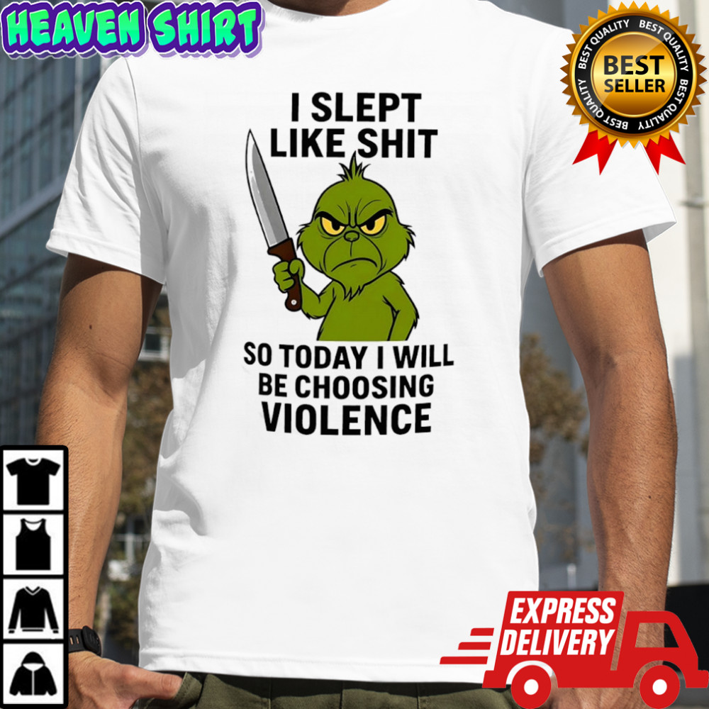 Grinch i slept like shit so today i will be choosing violence shirt