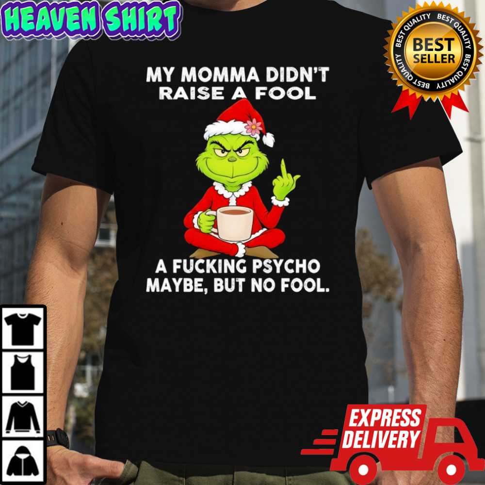 Grinch my momma didn’t raise a fool a fucking psycho maybe but no fool shirt