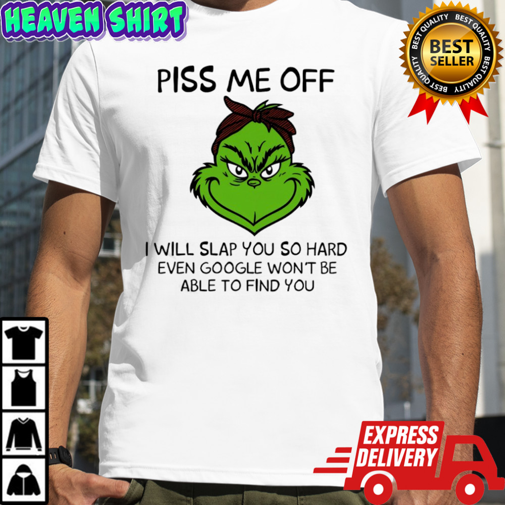 Grinch piss me off i will slap you so hard even google won’t be able to find you shirt