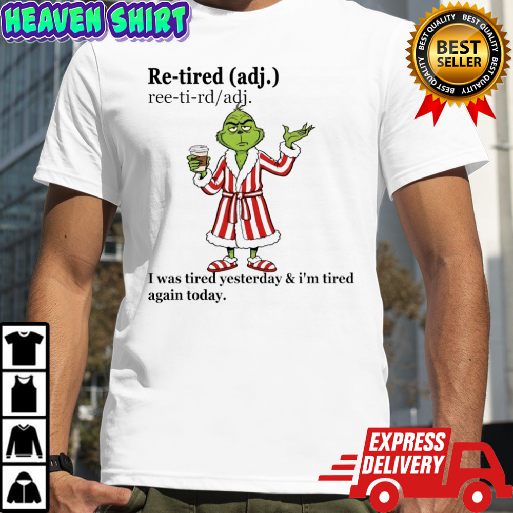 Grinch Re-tired I was tired yesterday and i’m tired again today shirt