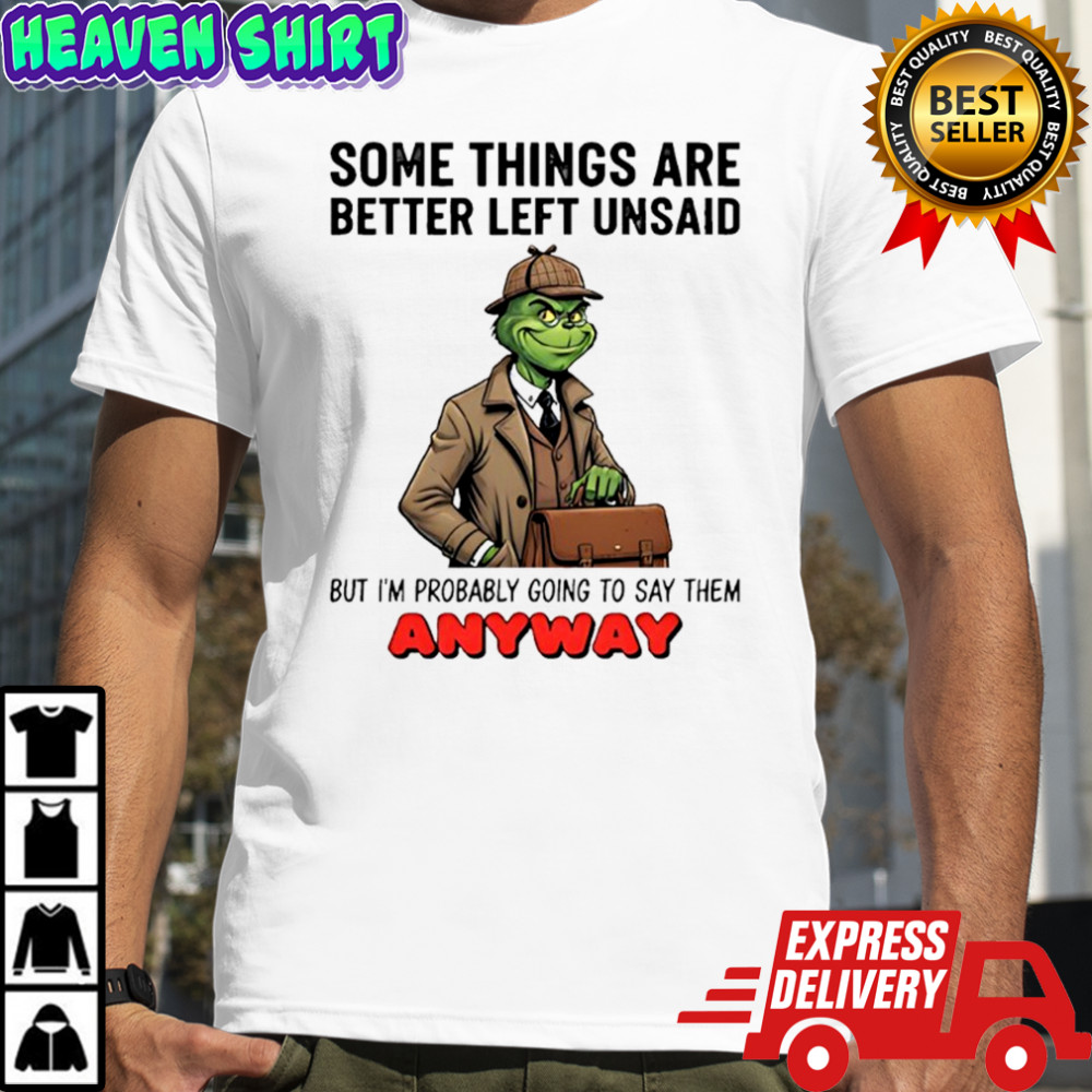 Grinch some things are better left unsaid but i’m probably going to say them anyway shirt
