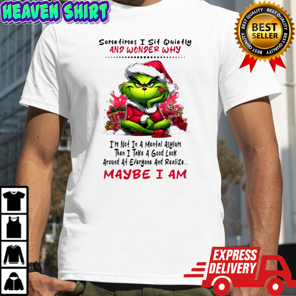 Grinch sometimes i sit quietly and wonder why i’m not in a mental asylum maybe i am shirt