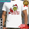 Grinch you ain’t gettin’ shit shirt