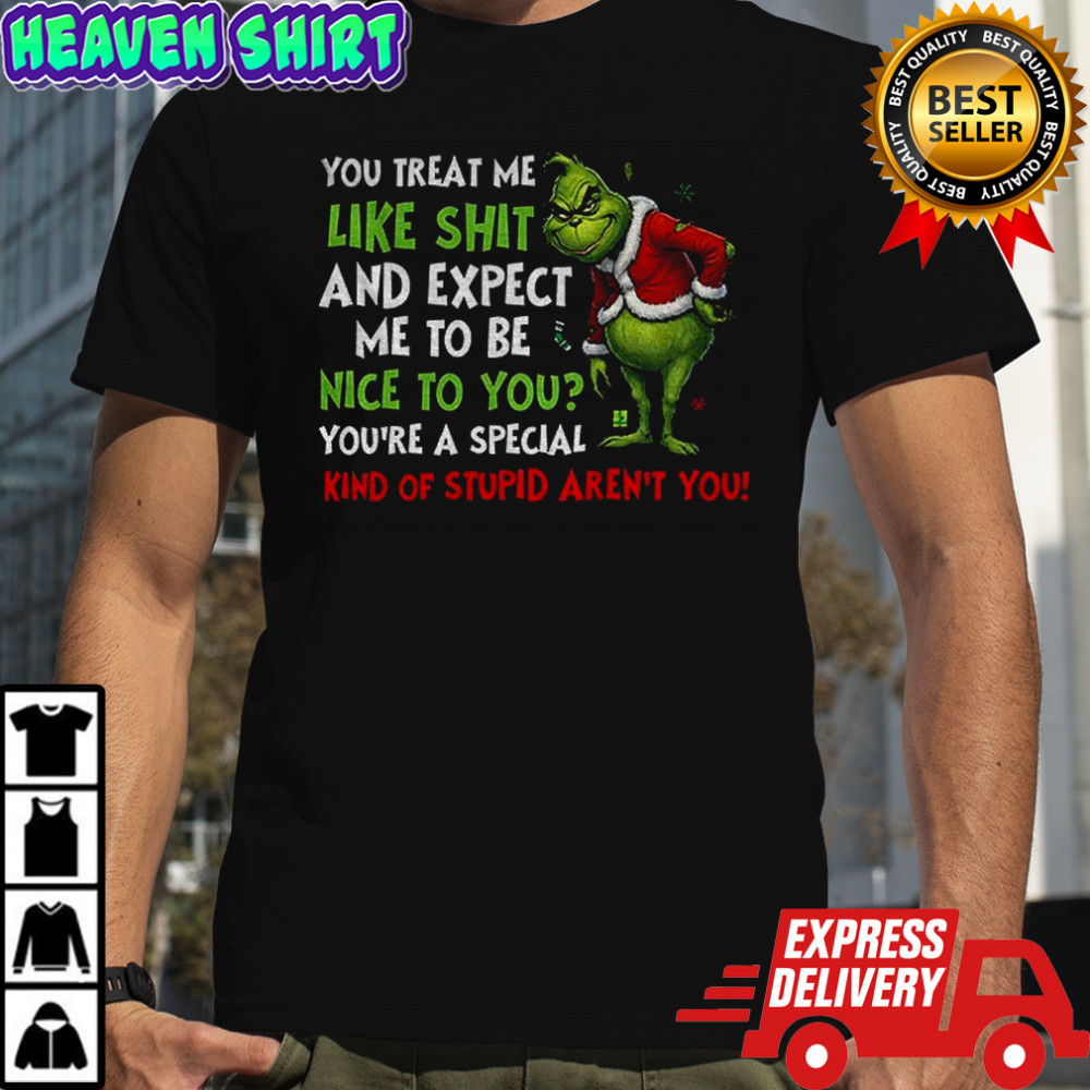 Grinch you treat me like shit and expect me to be nice to you you’re a special kind of stupid aren’t you Christmas shirt