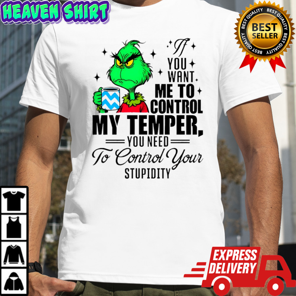 Grinch you want me to control my temper you need to control your stupidity shirt